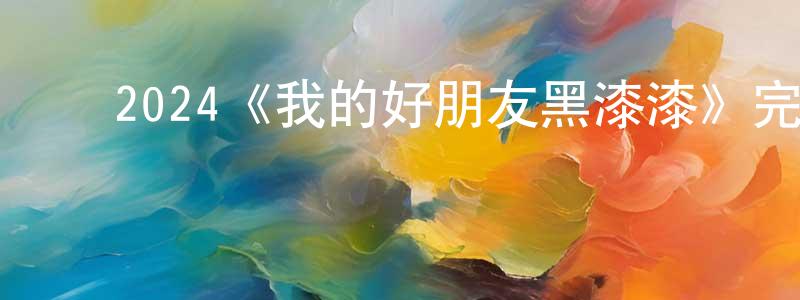 ﻿成翔发布﻿2024《我的好朋友黑漆漆》完整版电影/在线观看/百度云-美剧天堂